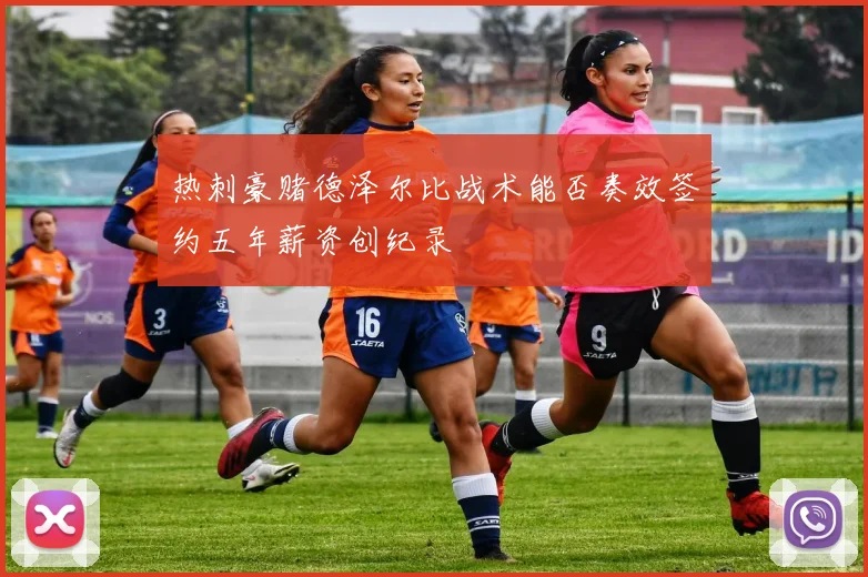 热刺豪赌德泽尔比战术能否奏效签约五年薪资创纪录