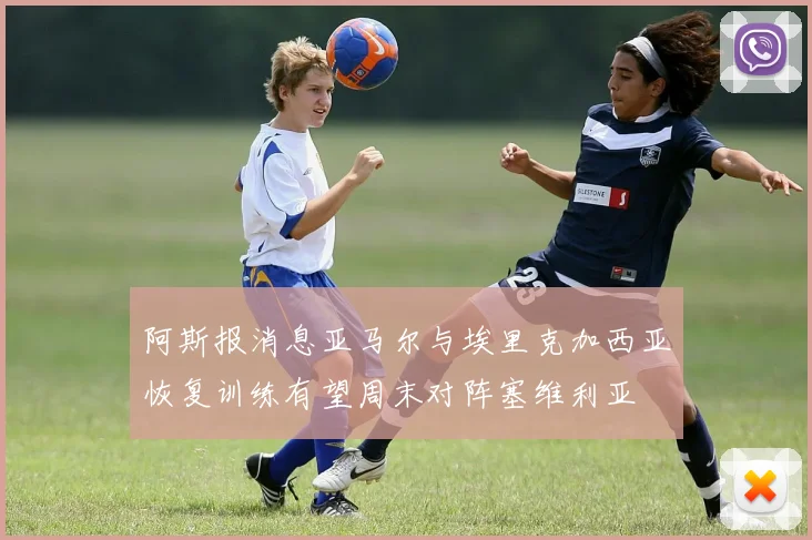阿斯报消息亚马尔与埃里克加西亚恢复训练有望周末对阵塞维利亚